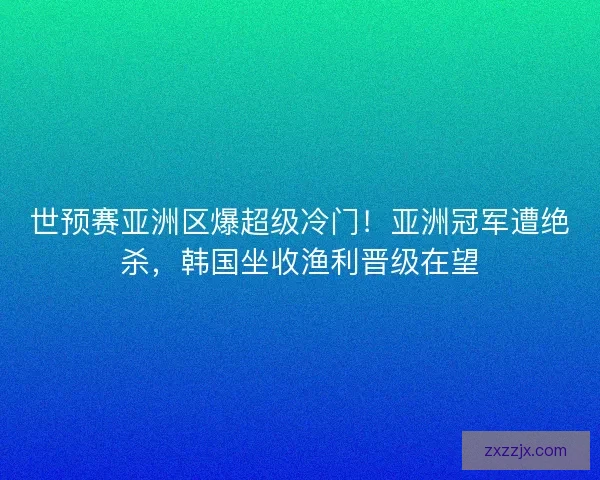 世预赛亚洲区爆超级冷门！亚洲冠军遭绝杀，韩国坐收渔利晋级在望