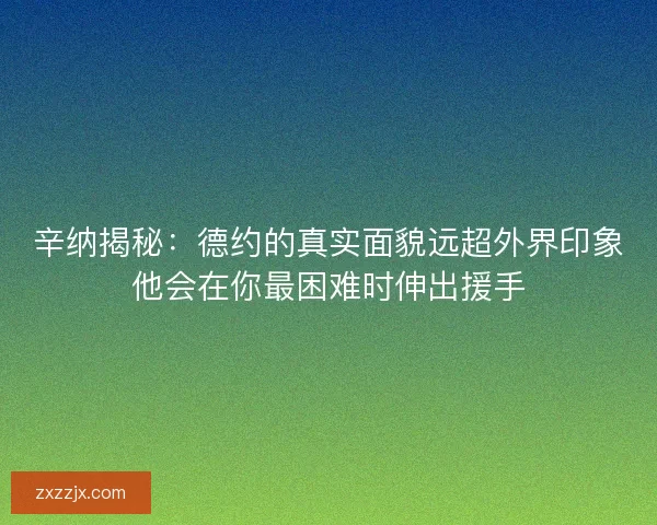 辛纳揭秘：德约的真实面貌远超外界印象他会在你最困难时伸出援手